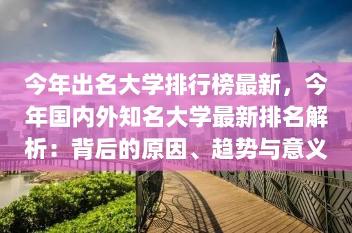 今年出名大學排行榜最新，今年國內(nèi)外知名大學最新排名解析：背后的原因、趨勢與意義