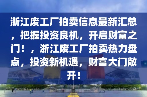 浙江廢工廠拍賣信息最新匯總，把握投資良機(jī)，開啟財(cái)富之門！，浙江廢工廠拍賣熱力盤點(diǎn)，投資新機(jī)遇，財(cái)富大門敞開！