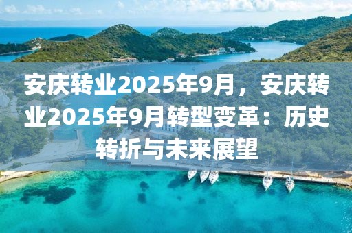 安慶轉(zhuǎn)業(yè)2025年9月，安慶轉(zhuǎn)業(yè)2025年9月轉(zhuǎn)型變革：歷史轉(zhuǎn)折與未來展望