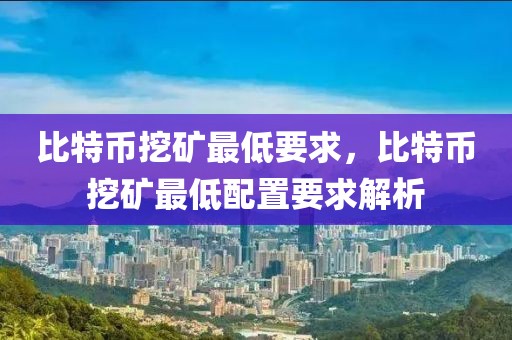 比特幣挖礦最低要求，比特幣挖礦最低配置要求解析