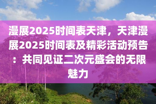 漫展2025時(shí)間表天津，天津漫展2025時(shí)間表及精彩活動(dòng)預(yù)告：共同見證二次元盛會(huì)的無限魅力