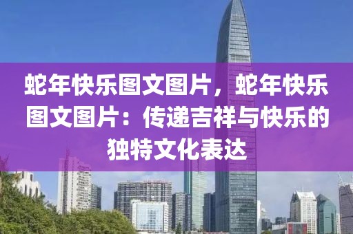 蛇年快樂圖文圖片，蛇年快樂圖文圖片：傳遞吉祥與快樂的獨(dú)特文化表達(dá)