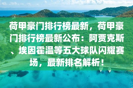 荷甲豪門排行榜最新，荷甲豪門排行榜最新公布：阿賈克斯、埃因霍溫等五大球隊閃耀賽場，最新排名解析！