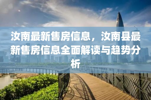 汝南最新售房信息，汝南縣最新售房信息全面解讀與趨勢分析