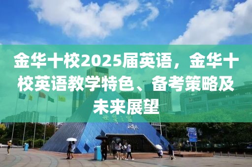 金華十校2025屆英語，金華十校英語教學(xué)特色、備考策略及未來展望