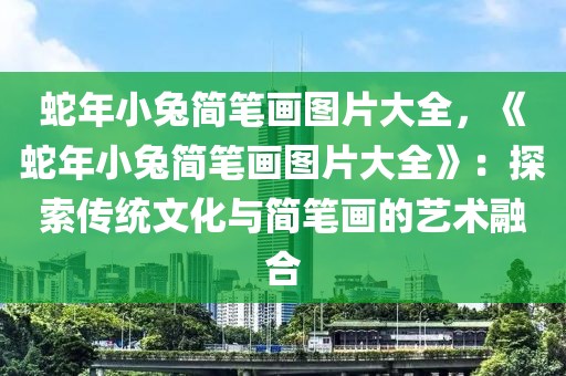 蛇年小兔簡筆畫圖片大全，《蛇年小兔簡筆畫圖片大全》：探索傳統(tǒng)文化與簡筆畫的藝術(shù)融合