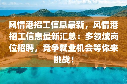 風情港招工信息最新，風情港招工信息最新匯總：多領域崗位招聘，競爭就業(yè)機會等你來挑戰(zhàn)！