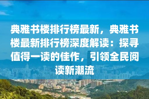 典雅書(shū)樓排行榜最新，典雅書(shū)樓最新排行榜深度解讀：探尋值得一讀的佳作，引領(lǐng)全民閱讀新潮流