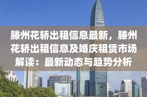 滕州花轎出租信息最新，滕州花轎出租信息及婚慶租賃市場解讀：最新動態(tài)與趨勢分析