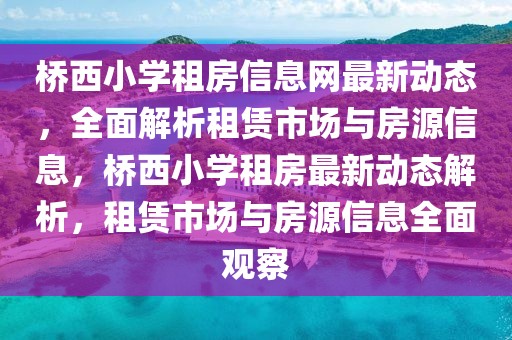 橋西小學(xué)租房信息網(wǎng)最新動(dòng)態(tài)，全面解析租賃市場與房源信息，橋西小學(xué)租房最新動(dòng)態(tài)解析，租賃市場與房源信息全面觀察