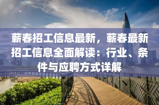 蘄春招工信息最新，蘄春最新招工信息全面解讀：行業(yè)、條件與應(yīng)聘方式詳解