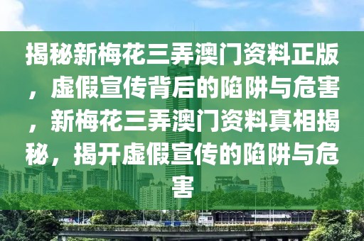 揭秘新梅花三弄澳門(mén)資料正版，虛假宣傳背后的陷阱與危害，新梅花三弄澳門(mén)資料真相揭秘，揭開(kāi)虛假宣傳的陷阱與危害