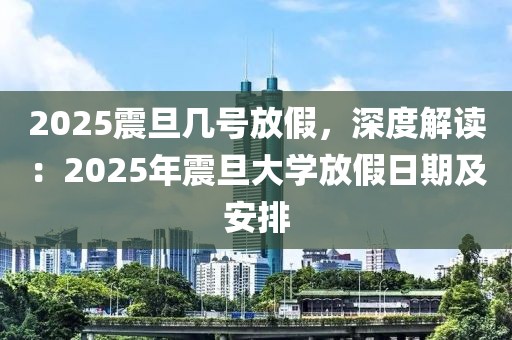 2025震旦幾號放假，深度解讀：2025年震旦大學(xué)放假日期及安排