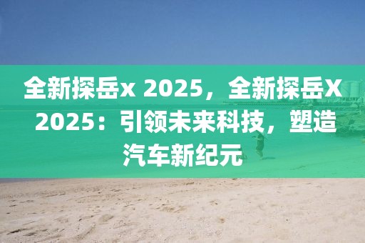 全新探岳x 2025，全新探岳X 2025：引領(lǐng)未來科技，塑造汽車新紀(jì)元