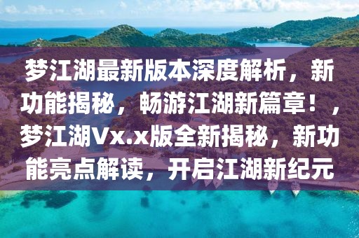 夢江湖最新版本深度解析，新功能揭秘，暢游江湖新篇章！，夢江湖Vx.x版全新揭秘，新功能亮點解讀，開啟江湖新紀元