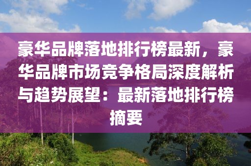 豪華品牌落地排行榜最新，豪華品牌市場競爭格局深度解析與趨勢展望：最新落地排行榜摘要