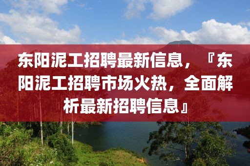 東陽泥工招聘最新信息，『東陽泥工招聘市場火熱，全面解析最新招聘信息』