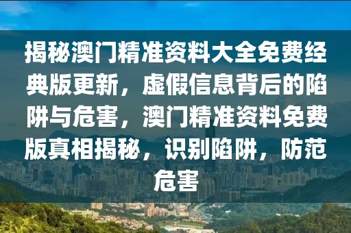 揭秘澳門精準(zhǔn)資料大全免費(fèi)經(jīng)典版更新，虛假信息背后的陷阱與危害，澳門精準(zhǔn)資料免費(fèi)版真相揭秘，識(shí)別陷阱，防范危害