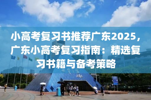 小高考復(fù)習(xí)書推薦廣東2025，廣東小高考復(fù)習(xí)指南：精選復(fù)習(xí)書籍與備考策略