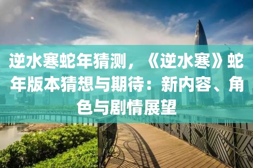 逆水寒蛇年猜測，《逆水寒》蛇年版本猜想與期待：新內(nèi)容、角色與劇情展望