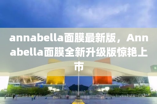 annabella面膜最新版，Annabella面膜全新升級版驚艷上市