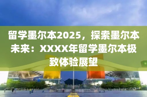 留學(xué)墨爾本2025，探索墨爾本未來：XXXX年留學(xué)墨爾本極致體驗展望