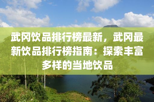 武岡飲品排行榜最新，武岡最新飲品排行榜指南：探索豐富多樣的當(dāng)?shù)仫嬈? class=