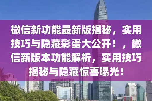 微信新功能最新版揭秘，實用技巧與隱藏彩蛋大公開！，微信新版本功能解析，實用技巧揭秘與隱藏驚喜曝光！