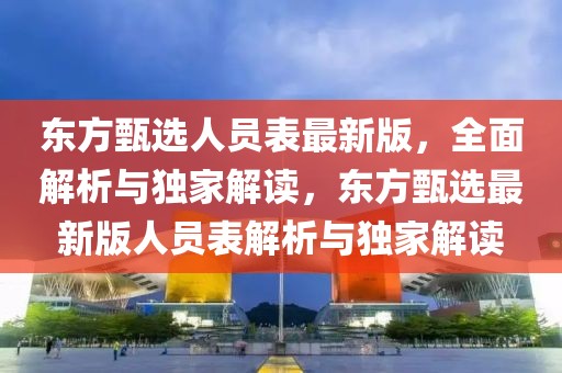 東方甄選人員表最新版，全面解析與獨家解讀，東方甄選最新版人員表解析與獨家解讀