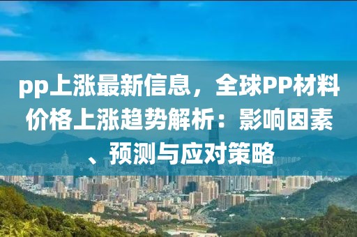 pp上漲最新信息，全球PP材料價格上漲趨勢解析：影響因素、預測與應對策略