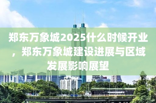 鄭東萬(wàn)象城2025什么時(shí)候開(kāi)業(yè)，鄭東萬(wàn)象城建設(shè)進(jìn)展與區(qū)域發(fā)展影響展望