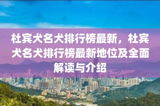 杜賓犬名犬排行榜最新，杜賓犬名犬排行榜最新地位及全面解讀與介紹