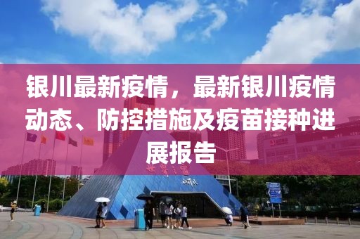 銀川最新疫情，最新銀川疫情動態(tài)、防控措施及疫苗接種進展報告