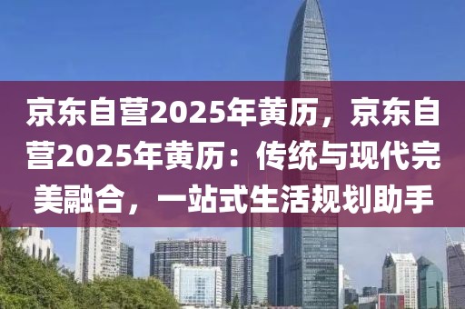 京東自營2025年黃歷，京東自營2025年黃歷：傳統(tǒng)與現(xiàn)代完美融合，一站式生活規(guī)劃助手