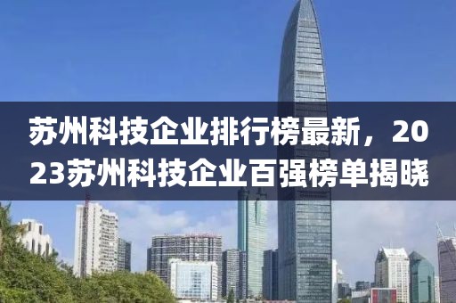 蘇州科技企業(yè)排行榜最新，2023蘇州科技企業(yè)百?gòu)?qiáng)榜單揭曉