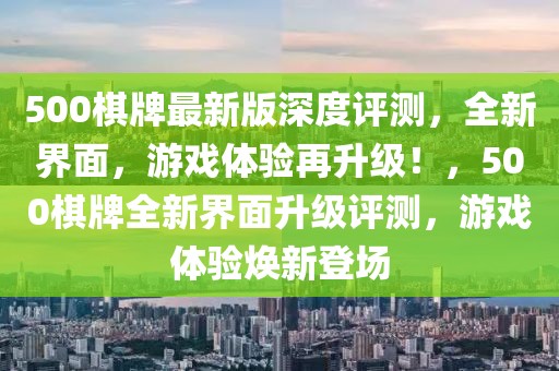 500棋牌最新版深度評測，全新界面，游戲體驗再升級！，500棋牌全新界面升級評測，游戲體驗煥新登場