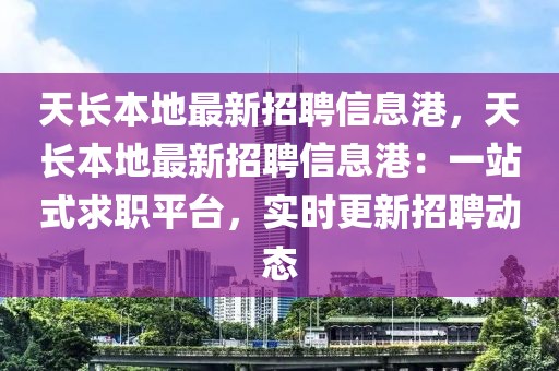 天長本地最新招聘信息港，天長本地最新招聘信息港：一站式求職平臺，實時更新招聘動態(tài)