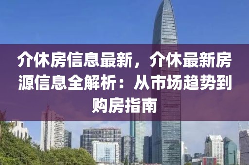 介休房信息最新，介休最新房源信息全解析：從市場趨勢到購房指南