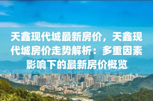 天鑫現(xiàn)代城最新房價，天鑫現(xiàn)代城房價走勢解析：多重因素影響下的最新房價概覽