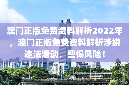 澳門正版免費資料解析2022年，澳門正版免費資料解析涉嫌違法活動，警惕風(fēng)險！