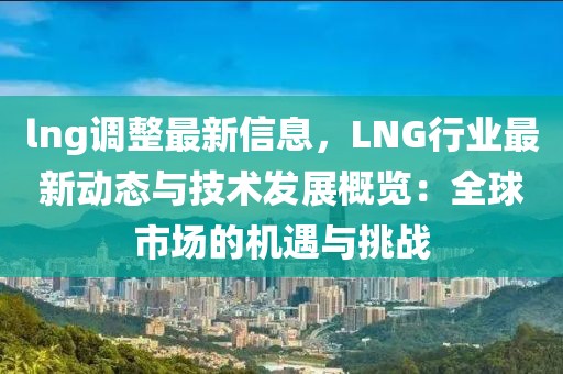 lng調(diào)整最新信息，LNG行業(yè)最新動態(tài)與技術(shù)發(fā)展概覽：全球市場的機遇與挑戰(zhàn)