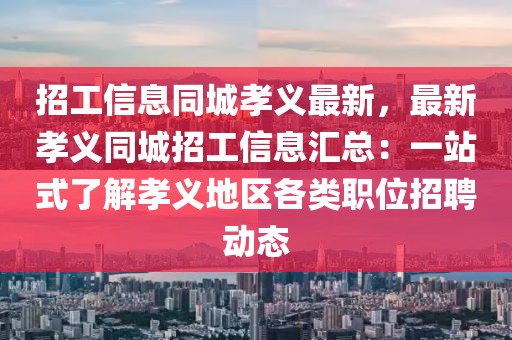 招工信息同城孝義最新，最新孝義同城招工信息匯總：一站式了解孝義地區(qū)各類職位招聘動態(tài)