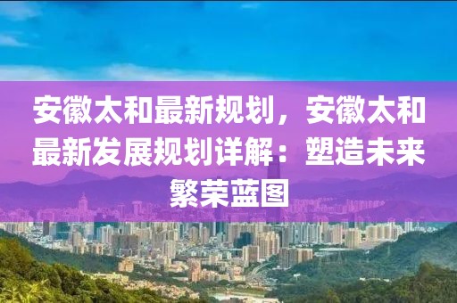 安徽太和最新規(guī)劃，安徽太和最新發(fā)展規(guī)劃詳解：塑造未來繁榮藍(lán)圖