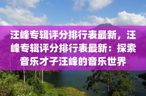 汪峰專輯評分排行表最新，汪峰專輯評分排行表最新：探索音樂才子汪峰的音樂世界