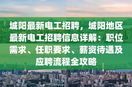 城陽最新電工招聘，城陽地區(qū)最新電工招聘信息詳解：職位需求、任職要求、薪資待遇及應(yīng)聘流程全攻略