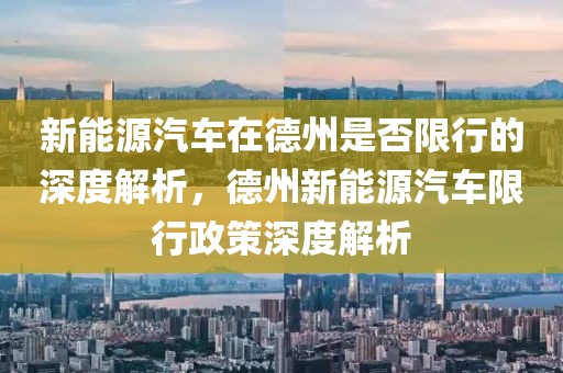 新能源汽車在德州是否限行的深度解析，德州新能源汽車限行政策深度解析