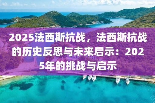 2025法西斯抗戰(zhàn)，法西斯抗戰(zhàn)的歷史反思與未來啟示：2025年的挑戰(zhàn)與啟示