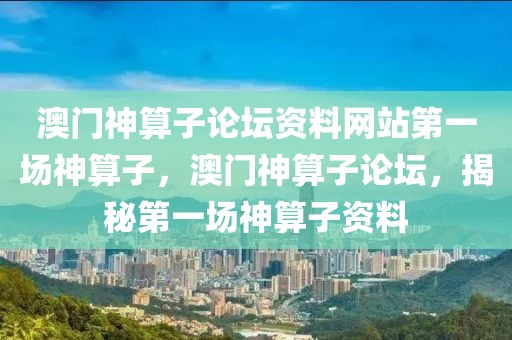 澳門神算子論壇資料網(wǎng)站第一場(chǎng)神算子，澳門神算子論壇，揭秘第一場(chǎng)神算子資料