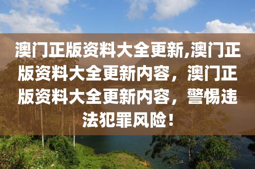 澳門正版資料大全更新,澳門正版資料大全更新內(nèi)容，澳門正版資料大全更新內(nèi)容，警惕違法犯罪風(fēng)險(xiǎn)！