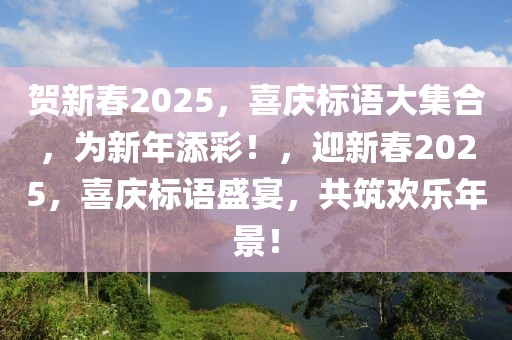 賀新春2025，喜慶標語大集合，為新年添彩！，迎新春2025，喜慶標語盛宴，共筑歡樂年景！